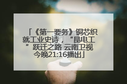 《第一要务》铜芯织就工业史诗，“昆电工”跃迁之路 云南卫视今晚21:16播出