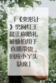 《变形计》男网红王晨正称婚礼被偷拍用于直播带货，回应小丫头缺席