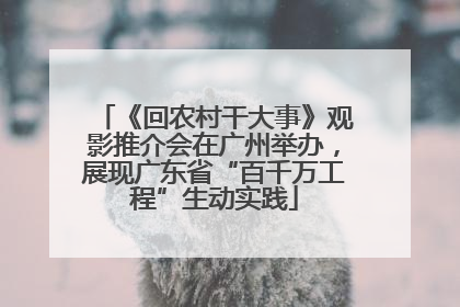 《回农村干大事》观影推介会在广州举办，展现广东省“百千万工程”生动实践