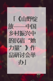 《山野绽放——中国乡村振兴中的民宿“她力量”》作品研讨会举办