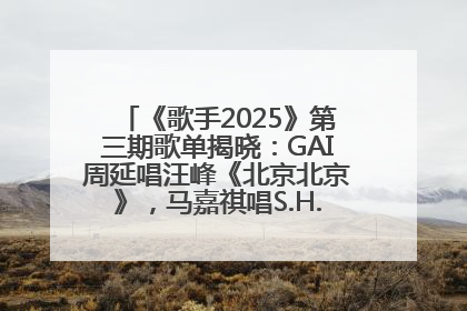 《歌手2025》第三期歌单揭晓：GAI周延唱汪峰《北京北京》，马嘉祺唱S.H.E《你曾是少年》