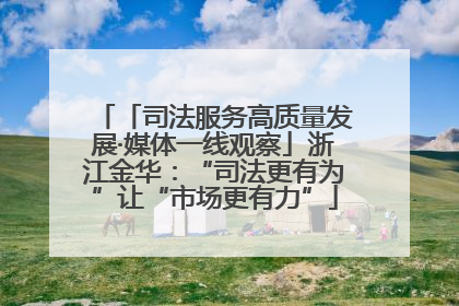 「司法服务高质量发展·媒体一线观察」浙江金华：“司法更有为”让“市场更有力”