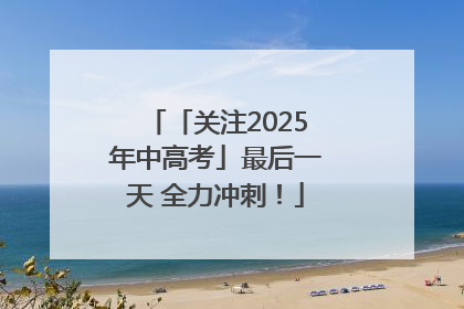 「关注2025年中高考」最后一天 全力冲刺！