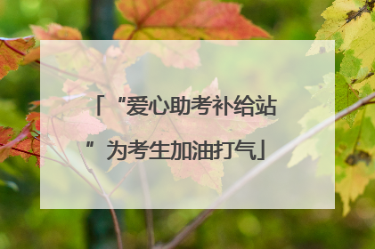 “爱心助考补给站”为考生加油打气
