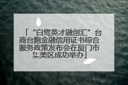 “白鹭英才融创汇”台商台胞金融信用证书综合服务政策发布会在厦门市集美区成功举办