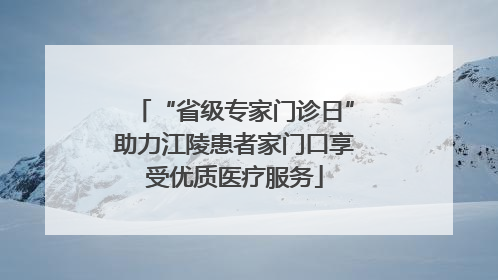 “省级专家门诊日”助力江陵患者家门口享受优质医疗服务