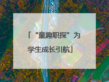 “童趣职探”为学生成长引航