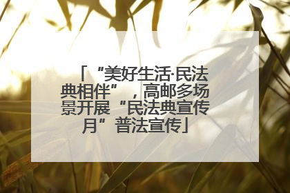 “美好生活·民法典相伴”，高邮多场景开展“民法典宣传月”普法宣传