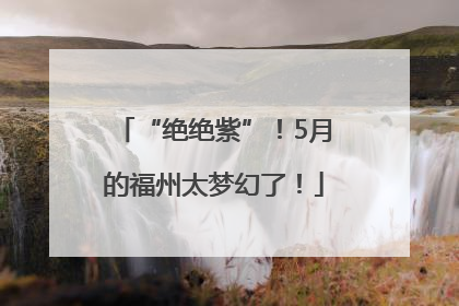 “绝绝紫”！5月的福州太梦幻了！