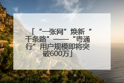 “一张网”焕新“千条路”——“粤通行”用户规模即将突破600万