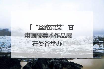 “丝路霓裳”甘肃画院美术作品展在曼谷举办