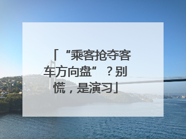 “乘客抢夺客车方向盘”？别慌，是演习