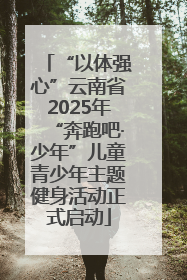 “以体强心”云南省2025年“奔跑吧·少年”儿童青少年主题健身活动正式启动