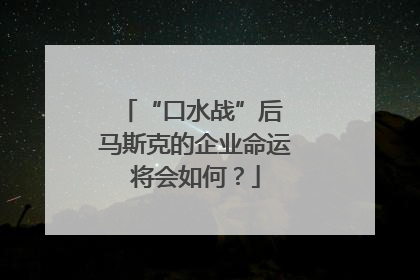 “口水战”后 马斯克的企业命运将会如何？