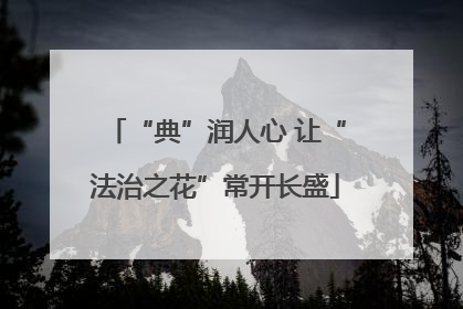 “典”润人心 让“法治之花”常开长盛