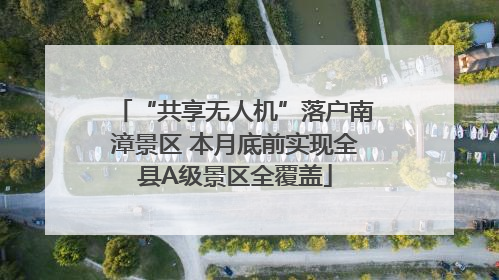 “共享无人机”落户南漳景区 本月底前实现全县A级景区全覆盖
