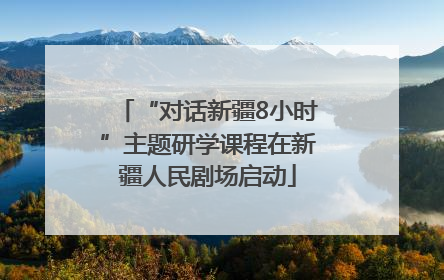 “对话新疆8小时”主题研学课程在新疆人民剧场启动