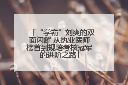 “学霸”刘爽的双面闪耀 从执业医师榜首到规培考核冠军的进阶之路