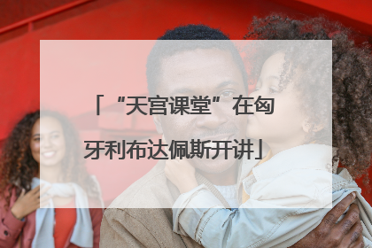 “天宫课堂”在匈牙利布达佩斯开讲