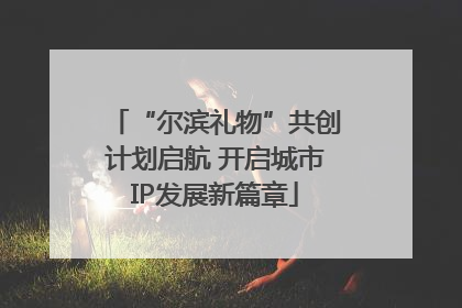 “尔滨礼物”共创计划启航 开启城市IP发展新篇章