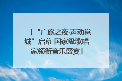 “广旅之夜·声动邕城”启幕 国家级歌唱家领衔音乐盛宴