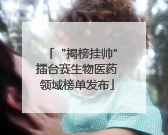 “揭榜挂帅”擂台赛生物医药领域榜单发布