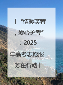 “情暖芙蓉，爱心护考”：2025 年高考志愿服务在行动