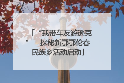 “我带车友游逊克”—探秘新鄂鄂伦春民族乡活动启动