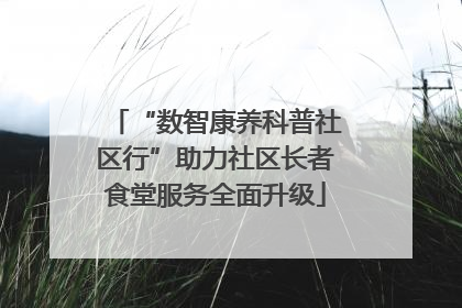“数智康养科普社区行”助力社区长者食堂服务全面升级