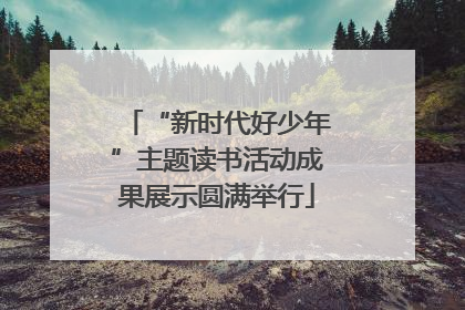 “新时代好少年”主题读书活动成果展示圆满举行