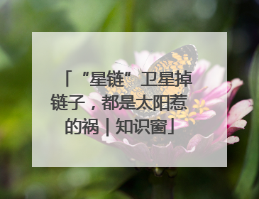 “星链”卫星掉链子，都是太阳惹的祸｜知识窗