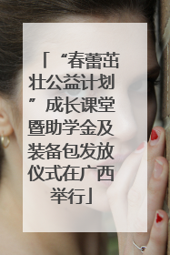 “春蕾茁壮公益计划”成长课堂暨助学金及装备包发放仪式在广西举行