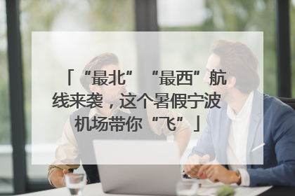 “最北”“最西”航线来袭，这个暑假宁波机场带你“飞”