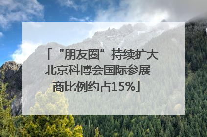 “朋友圈”持续扩大 北京科博会国际参展商比例约占15%