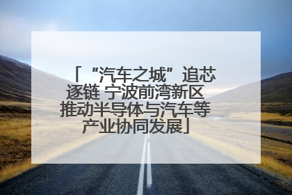 “汽车之城”追芯逐链 宁波前湾新区推动半导体与汽车等产业协同发展