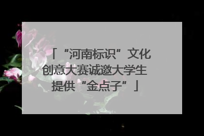 “河南标识”文化创意大赛诚邀大学生提供“金点子”