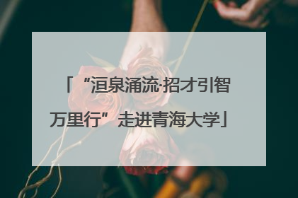 “洹泉涌流·招才引智万里行”走进青海大学