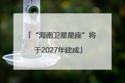 “海南卫星星座”将于2027年建成