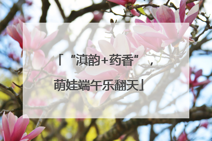 “滇韵+药香”，萌娃端午乐翻天