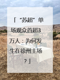 “苏超”单场观众首超3万人：为何发生在徐州主场？