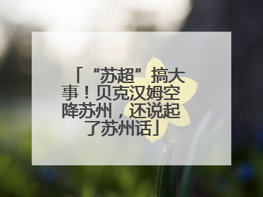 “苏超”搞大事！贝克汉姆空降苏州，还说起了苏州话