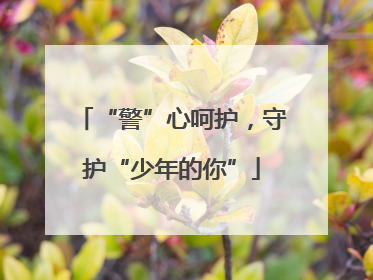 “警”心呵护，守护“少年的你”