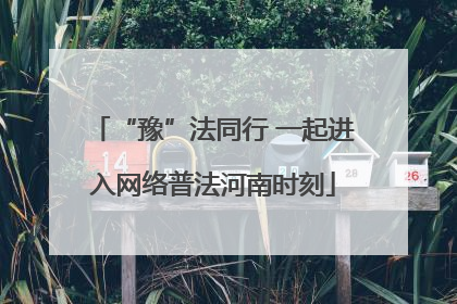 “豫”法同行 一起进入网络普法河南时刻