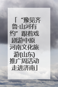 “豫见齐鲁·山河有约”跟着戏剧游中原 河南文化旅游(山东)推广周活动走进济南