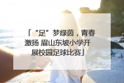 “足”梦绿茵，青春激扬 眉山东坡小学开展校园足球比赛
