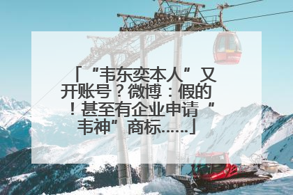 “韦东奕本人”又开账号？微博：假的！甚至有企业申请“韦神”商标……