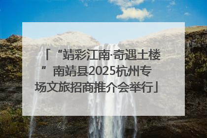 “靖彩江南·奇遇土楼”南靖县2025杭州专场文旅招商推介会举行