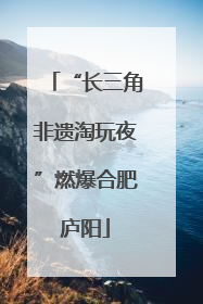 “长三角非遗淘玩夜”燃爆合肥庐阳