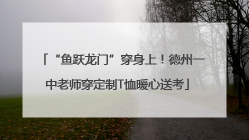 “鱼跃龙门”穿身上！德州一中老师穿定制T恤暖心送考