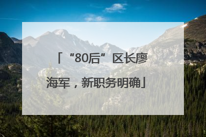 “80后”区长廖海军，新职务明确